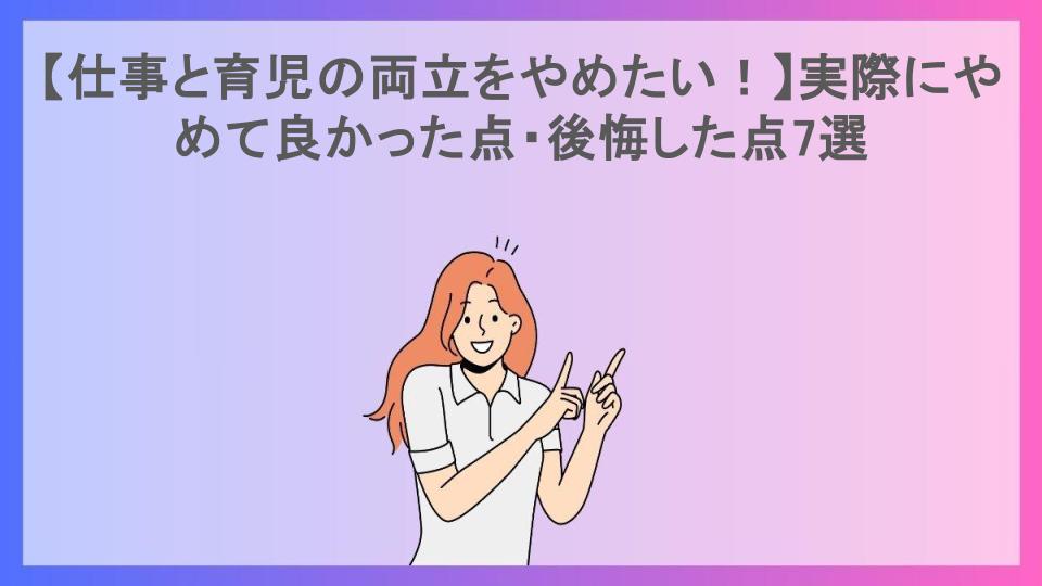 【仕事と育児の両立をやめたい！】実際にやめて良かった点・後悔した点7選